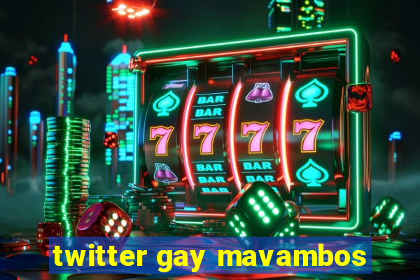 twitter gay mavambos